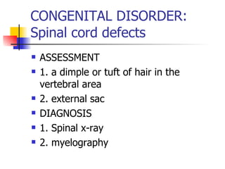 CONGENITAL DISORDER: Spinal cord defects ASSESSMENT 1. a dimple or tuft of hair in the vertebral area 2. external sac DIAGNOSIS 1. Spinal x-ray 2. myelography 