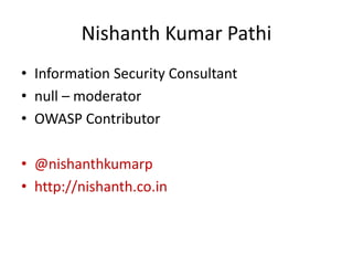 Nishanth Kumar Pathi
• Information Security Consultant
• null – moderator
• OWASP Contributor
• @nishanthkumarp
• http://nishanth.co.in
 