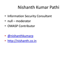 Nishanth Kumar Pathi
• Information Security Consultant
• null – moderator
• OWASP Contributor
• @nishanthkumarp
• http://nishanth.co.in
 