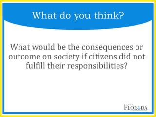 What do you think?
What would be the consequences or
outcome on society if citizens did not
fulfill their responsibilities?
 