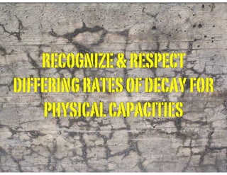 RECOGNIZE&RESPECT
DIFFERINGRATESOFDECAYFOR
PHYSICALCAPACITIES
 