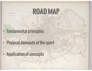 ROADMAP
• Fundamental principles
• Physical demands of the sport
• Application of concepts
 