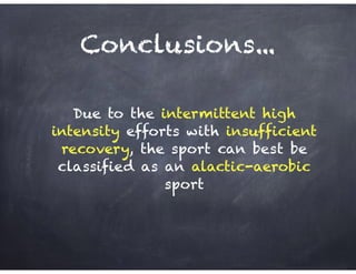 Conclusions...
Due to the intermittent high
intensity efforts with insufficient
recovery, the sport can best be
classified as an alactic-aerobic
sport
 