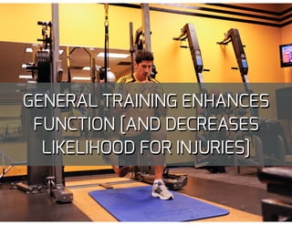 GENERAL TRAINING ENHANCES
FUNCTION [AND DECREASES
LIKELIHOOD FOR INJURIES]
 