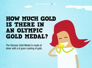 HOW MUCH GOLD
IS THERE IN
AN OLYMPIC
GOLD MEDAL?
The Olympic Gold Medal is made of
silver with a 6 gram coating of gold.
 