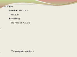 ∴
∴
5. Solve
Solution: The d.e. is
The a.e. is
Factorizing
The roots of A.E. are
The complete solution is
 