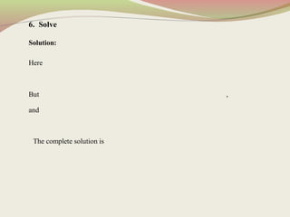 6. Solve
Solution:
Here
But ,
and
The complete solution is
 