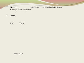 Note: If then Legendre’s equation is known as
Cauchy- Euler’s equation
7. Solve
Put Then
The C.S. is
 