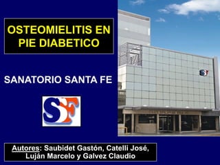 OSTEOMIELITIS EN
PIE DIABETICO
SANATORIO SANTA FE
No se puede mostrar la imagen. Puede que su equipo no tenga suficiente memoria para abrir la imagen o que ésta esté dañada. Reinicie el equipo y, a continuación, abra el archivo de nuevo. Si sigue apareciendo la x roja, puede que tenga que borrar la imagen e insertarla de nuevo.
Autores: Saubidet Gastón, Catelli José,
Luján Marcelo y Galvez Claudio
 