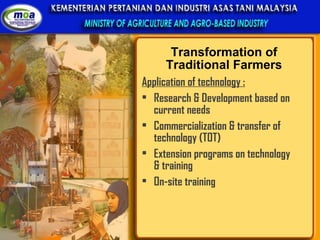 Transformation of Traditional Farmers Application of technology : Research & Development based on current needs Commercialization & transfer of technology (TOT)  Extension programs on technology & training On-site training 