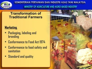 Transformation of Traditional Farmers Marketing  Packaging, labeling and branding Conformance to Food Act 1974 Conformance to food safety and sanitation Standard and quality 