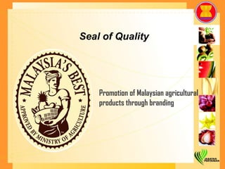 Seal of Quality Promotion of Malaysian agricultural products through branding 