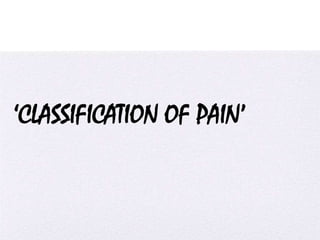 4/5/2014
‘CLASSIFICATION OF PAIN’
 