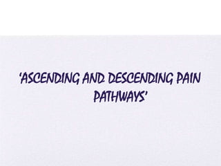 4/5/2014
‘ASCENDING AND DESCENDING PAIN
PATHWAYS’
 