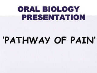 4/5/2014
‘PATHWAY OF PAIN’
ORAL BIOLOGY
PRESENTATION
 