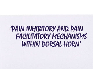 4/5/2014
‘PAIN INHIBITORY AND PAIN
FACILITATORY MECHANISMS
WITHIN DORSAL HORN’
 