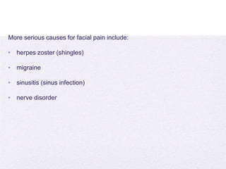 4/5/2014
More serious causes for facial pain include:
• herpes zoster (shingles)
• migraine
• sinusitis (sinus infection)
• nerve disorder
 