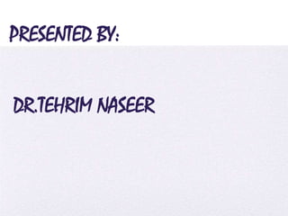 4/5/2014
PRESENTED BY:
DR.TEHRIM NASEER
 