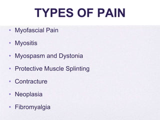 4/5/2014
TYPES OF PAIN
• Myofascial Pain
• Myositis
• Myospasm and Dystonia
• Protective Muscle Splinting
• Contracture
• Neoplasia
• Fibromyalgia
 