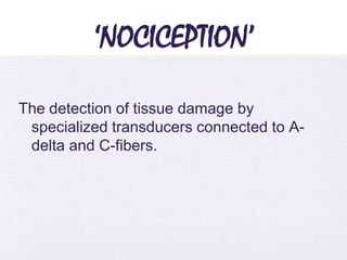 4/5/2014
‘NOCICEPTION’
The detection of tissue damage by
specialized transducers connected to A-
delta and C-fibers.
 