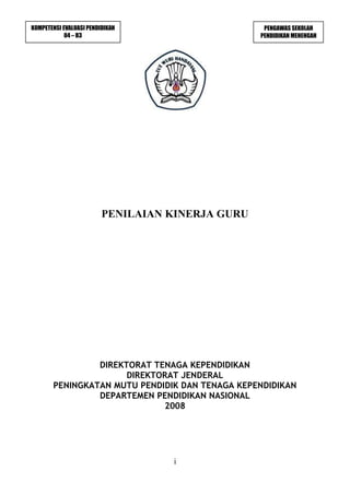 i
PENILAIAN KINERJA GURU
DIREKTORAT TENAGA KEPENDIDIKAN
DIREKTORAT JENDERAL
PENINGKATAN MUTU PENDIDIK DAN TENAGA KEPENDIDIKAN
DEPARTEMEN PENDIDIKAN NASIONAL
2008
KOMPETENSI EVALUASI PENDIDIKAN
04 – B3
PENGAWAS SEKOLAH
PENDIDIKAN MENENGAH
 