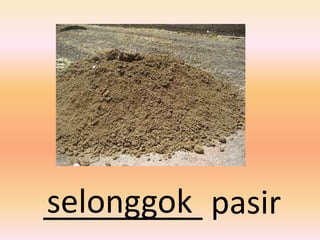 selonggok
_________ pasir
 