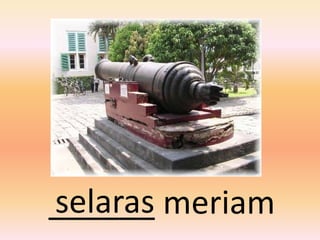 selaras
______ meriam
 