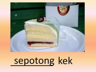 sepotong
________ kek
 