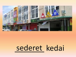 sederet
_______ kedai
 