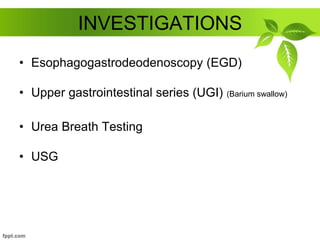 INVESTIGATIONS
• Esophagogastrodeodenoscopy (EGD)
• Upper gastrointestinal series (UGI) (Barium swallow)
• Urea Breath Testing
• USG
 