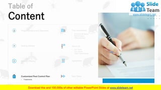 Table of
Content
10
Project Context and Objectives
› Commercial Space
› Rental Space
› Office Building
Your Investment
Getting Started
› Our Team
› Our Clients
› Client Testimonials
About Us
Service Offering Agreement
Customized Pest Control Plan
› Treatments
Next Steps
 