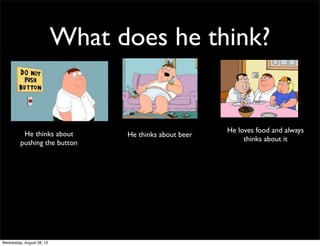 What does he think?
He thinks about
pushing the button
He thinks about beer
He loves food and always
thinks about it
Wednesday, August 28, 13
 