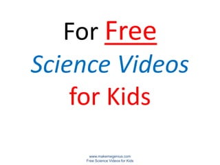 For Free
Science Videos
    for Kids
     www.makemegenius.com
    Free Science Videos for Kids
 