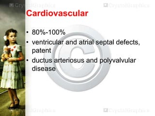 Cardiovascular
• 80%-100%
• ventricular and atrial septal defects,
patent
• ductus arteriosus and polyvalvular
disease

 