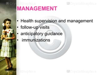 MANAGEMENT
•
•
•
•

Health supervision and management
follow-up visits
anticipatory guidance
immunizations

 