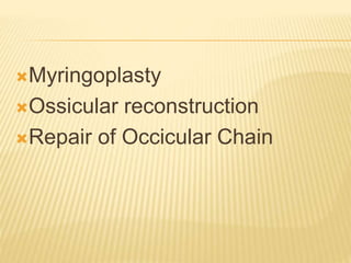 Myringoplasty
Ossicular reconstruction
Repair of Occicular Chain
 