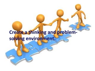 Create a thinking and problemsolving environment.

 