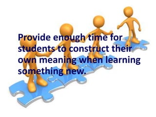 Provide enough time for
students to construct their
own meaning when learning
something new.

 