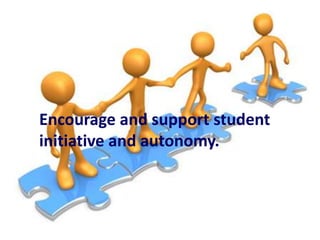 Encourage and support student
initiative and autonomy.

 