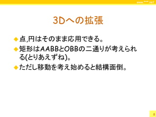 www.***.net




      3Dへの拡張
 点,円はそのまま応用できる。
 矩形はAABBとOBBの二通りが考えられ
  る(とりあえずね)。
 ただし移動を考え始めると結構面倒。




                                8
 