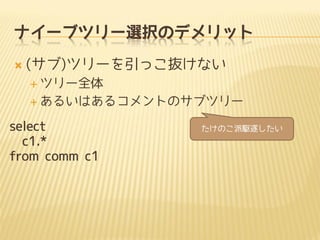 ナイーブツリー選択のデメリット


(サブ)ツリーを引っこ抜けない
 ツリー全体
 あるいはあるコメントのサブツリー

select
c1.*
from comm c1

たけのこ派駆逐したい

 