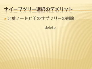 ナイーブツリー選択のデメリット


非葉ノードとそのサブツリーの削除
delete

 