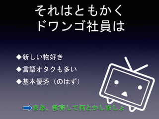 それはともかく
ドワンゴ社員は
新しい物好き
言語オタクも多い
基本優秀（のはず）
 