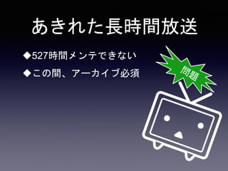 あきれた長時間放送
527時間メンテできない
この間、アーカイブ必須
 