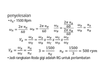 penyelesaian
•Jadi rangkaian Roda gigi adalah RG untuk perlambatan
•nA= 1500 Rpm
 