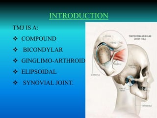 INTRODUCTION
TMJ IS A:
 COMPOUND
 BICONDYLAR
 GINGLIMO-ARTHROID
 ELIPSOIDAL
 SYNOVIAL JOINT.
 