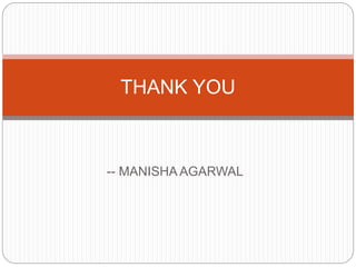 -- MANISHA AGARWAL
THANK YOU
 