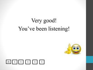 Very good!
You’ve been listening!
2s 1 1 1 1 1
 