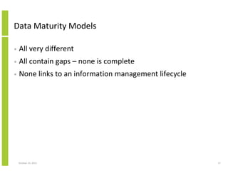 Data Maturity Models
•

All very different

•

All contain gaps – none is complete

•

None links to an information management lifecycle

October 23, 2013

37

 