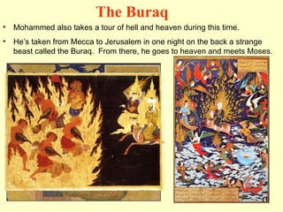 Mohammed also takes a tour of hell and heaven during this time. He’s taken from Mecca to Jerusalem in one night on the back a strange beast called the Buraq.  From there, he goes to heaven and meets Moses. The Buraq 